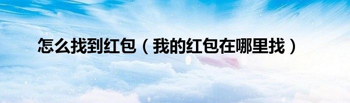 怎么找到红包（我的红包在哪里找）