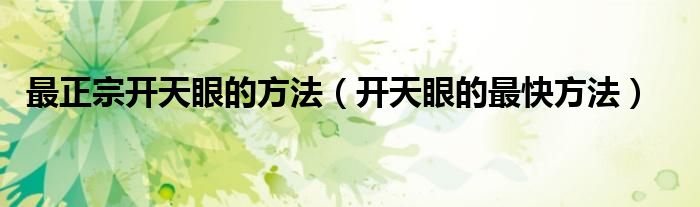 最正宗开天眼的方法（开天眼的最快方法）